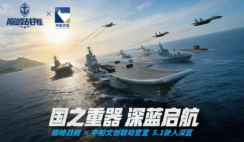 巅峰战舰 &times; 中船文创重磅官宣：现代战舰集结,5月1日驶入深蓝