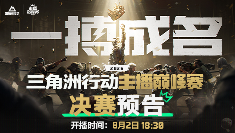 《三角洲行动》主播巅峰赛总决赛即将打响,8月2日群星汇聚新王加冕